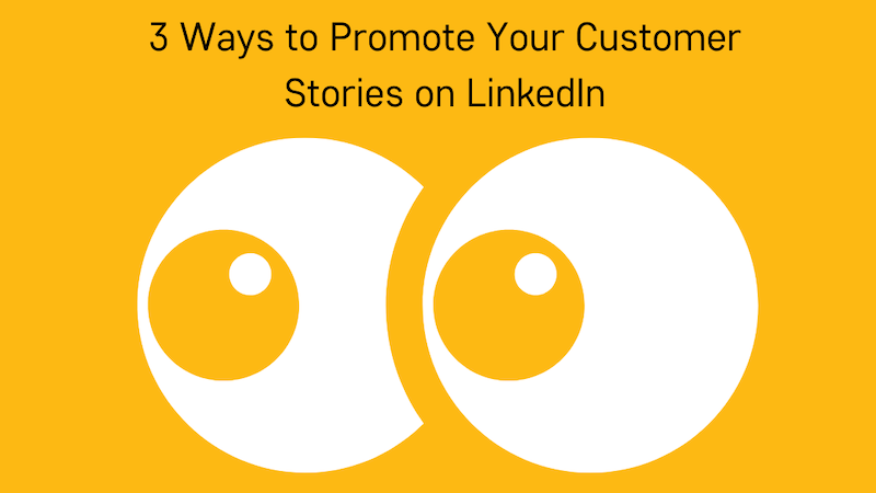 3 Ways to Promote Your Customer Stories on LinkedIn