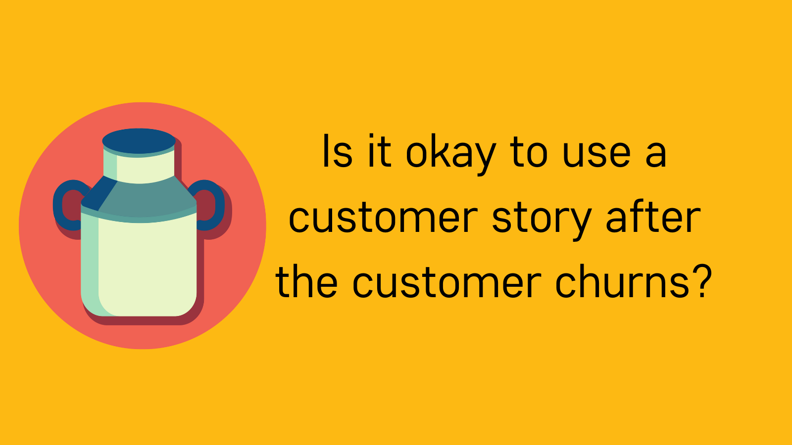 Is it okay to use a customer story after the customer churns?