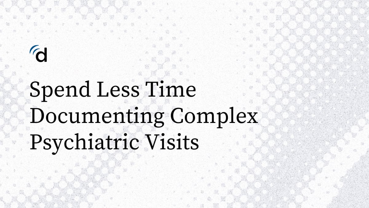 Spend Less Time Documenting Complex Psychiatric Visits