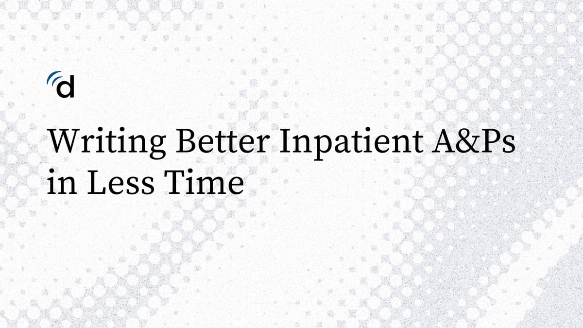 Writing Better Inpatient A&Ps in Less Time