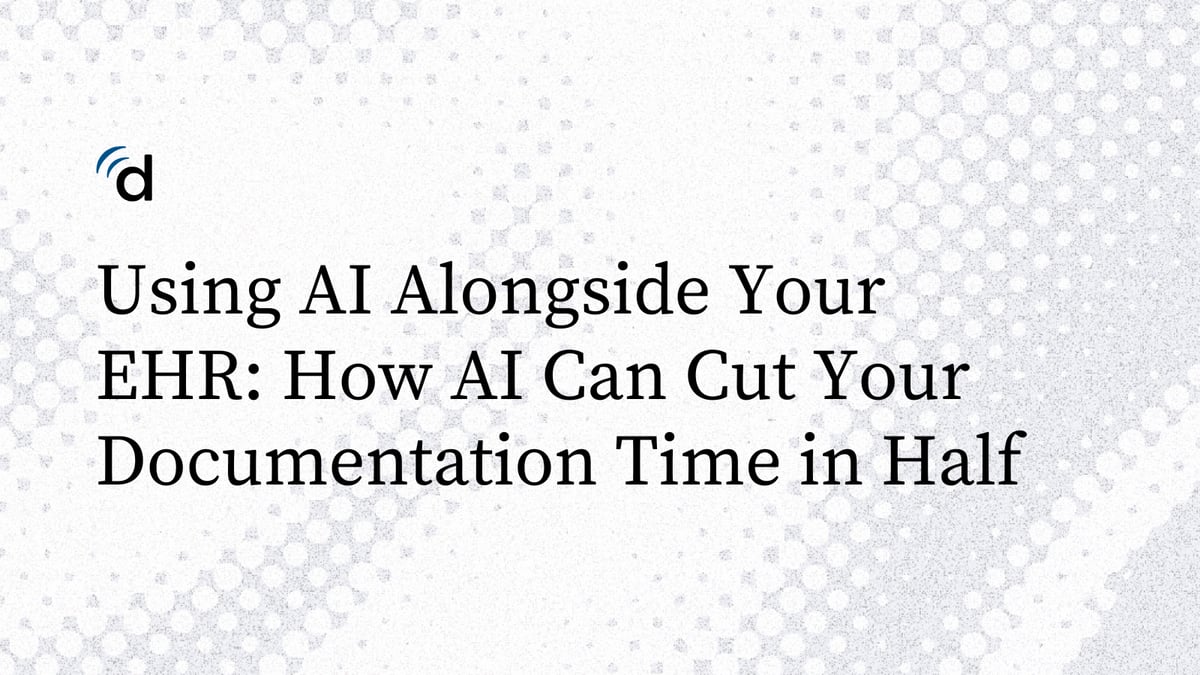 Using AI Alongside Your EHR: How AI Can Cut Your Documentation Time in Half (Part 1/3)