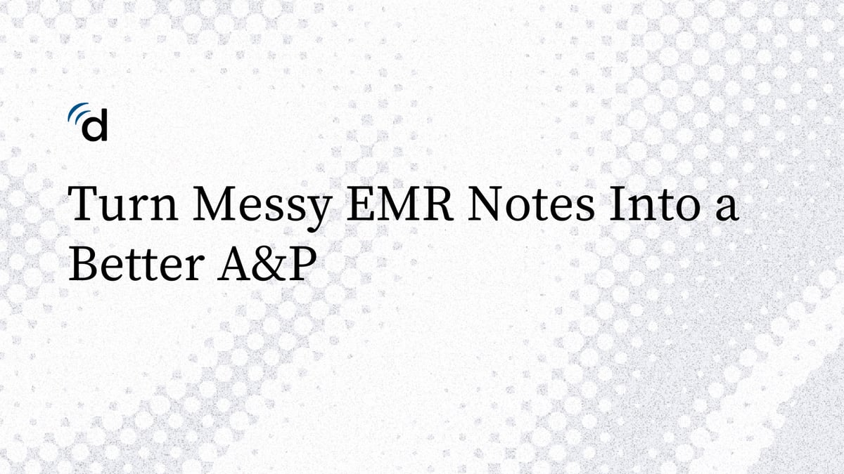 Turn Messy EMR Notes Into a Better A&P