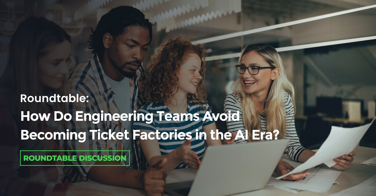 Roundtable: How Do Engineering Teams Avoid Becoming Ticket Factories in the AI Era?