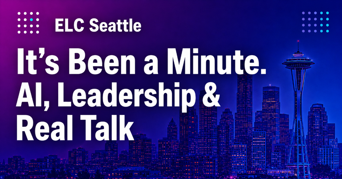 ELC Seattle: It's Been a Minute. Let's Connect. Ai, Leadership & Real Talk