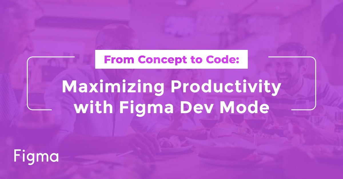 From Concept to Code: Maximizing Productivity with Figma Dev Mode