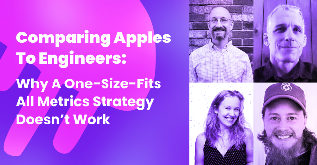 Comparing Apples to Engineers: Why a One-Size-Fits All Metrics Strategy Doesn’t Work