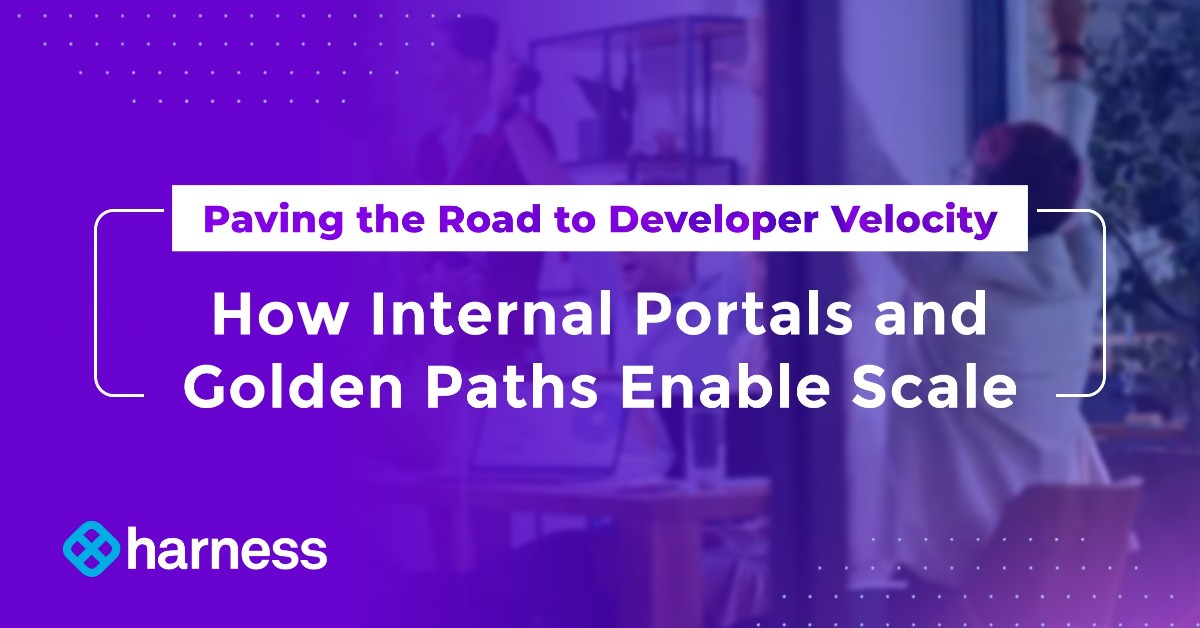 Paving the Road to Developer Velocity: How Internal Portals and Golden Paths Enable Scale