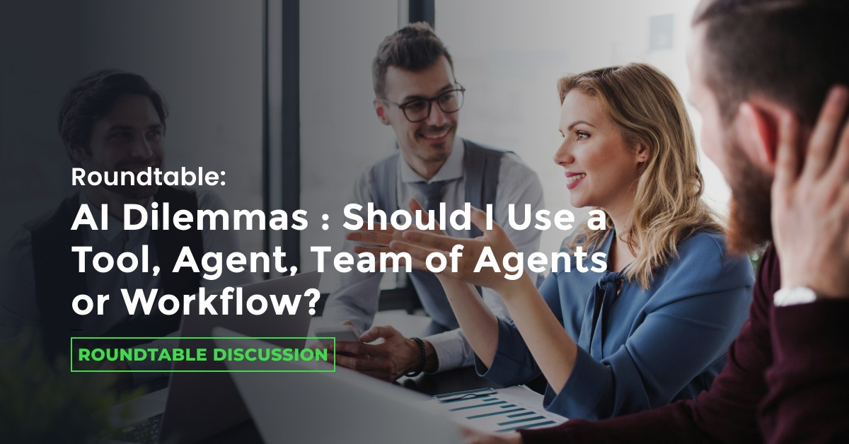 Roundtable: AI Dilemmas: Should I Use a Tool, Agent, Team of Agents or Workflow?