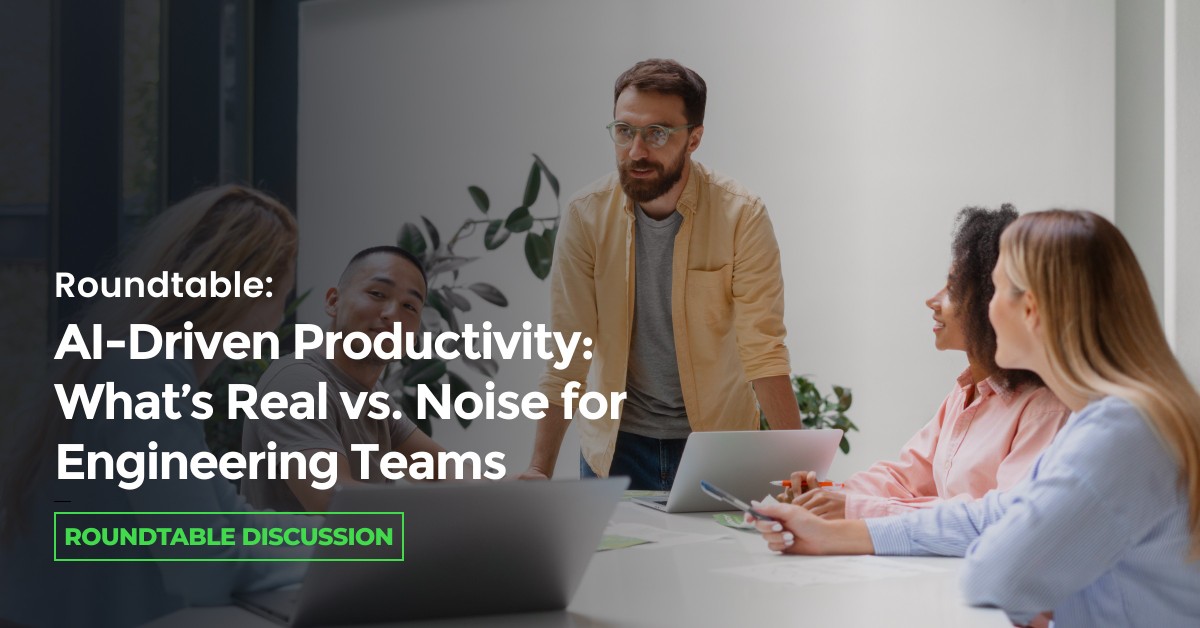 Roundtable: AI-Driven Productivity: What’s Real vs. Noise for Engineering Teams