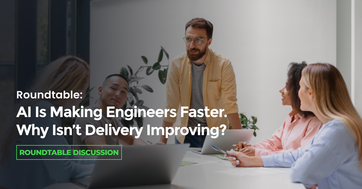Roundtable: AI Is Making Engineers Faster. Why Isn’t Delivery Improving?