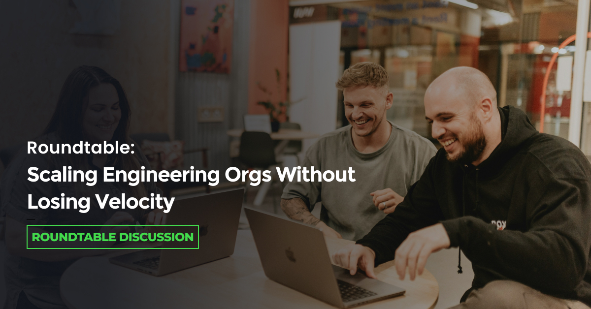 Roundtable: Scaling Engineering Orgs Without Losing Velocity