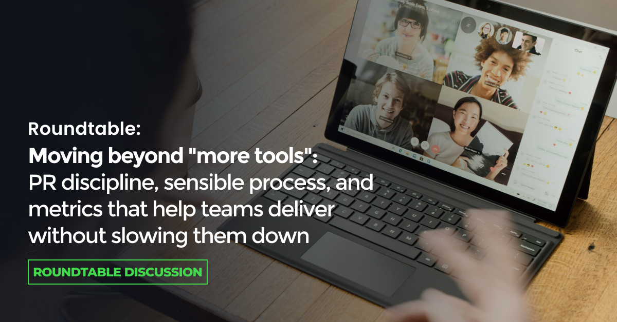 Roundtable: Moving Beyond “More Tools” PR Discipline, Sensible Process, and Metrics
