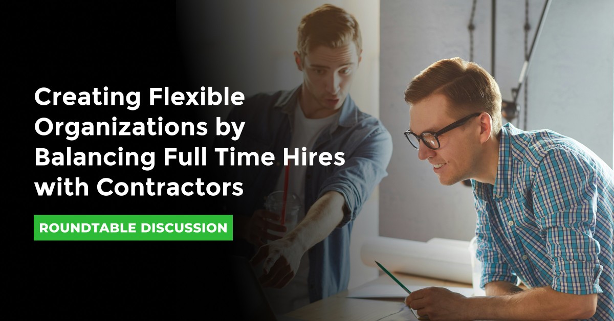 Roundtable: Creating Flexible Organizations by Balancing Full Time Hires with Contractors