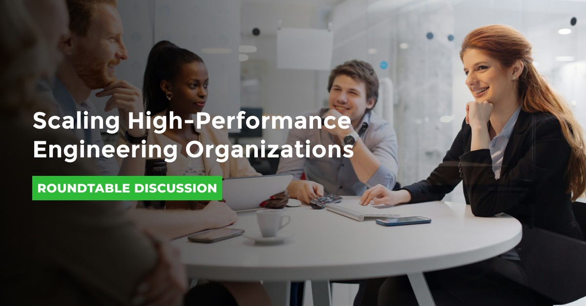 Roundtable: Scaling High-Performance Engineering Organizations