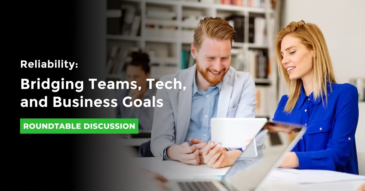 Roundtable: Reliability: Bridging Teams, Tech, and Business Goals