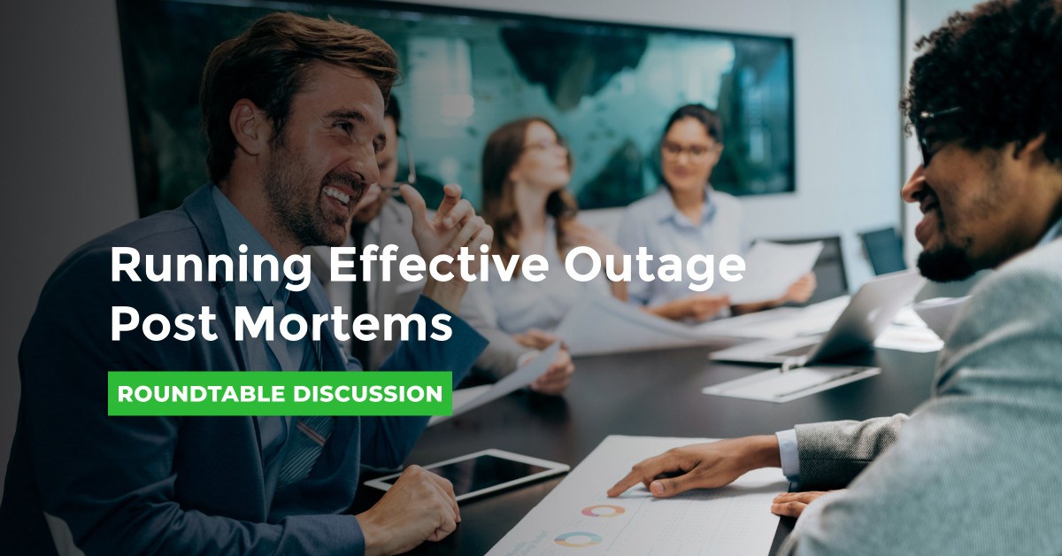 Roundtable: Running Effective Outage Post Mortems