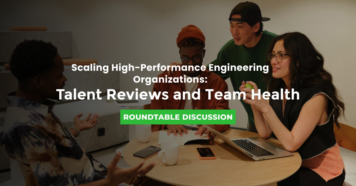 Roundtable: Scaling High-Performance Engineering Organizations: Talent Reviews and Team Health