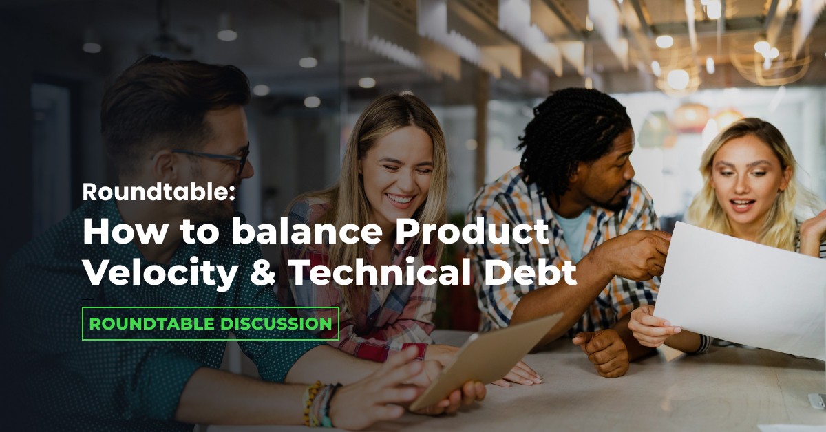 Roundtable: How to Balance Product Velocity & Technical Debt
