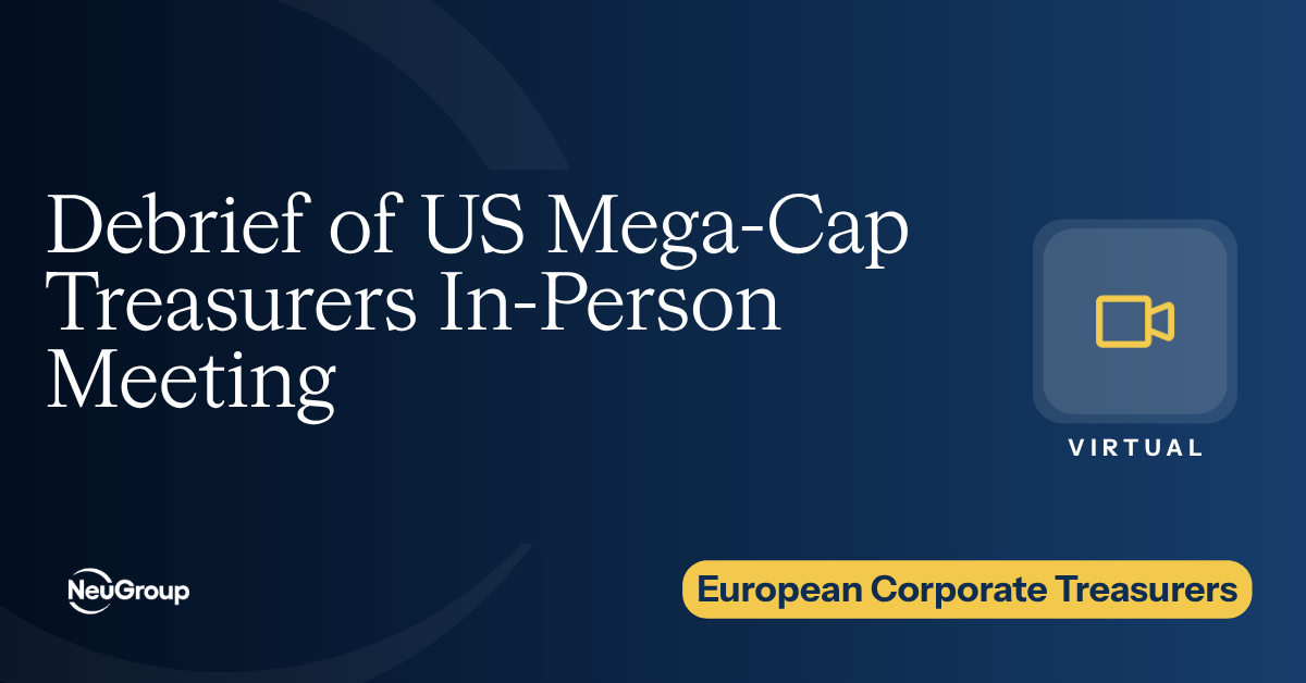 NeuGroup for European Corporate Treasurers | Debrief of US MegaCap Treasurers In-Person Meeting