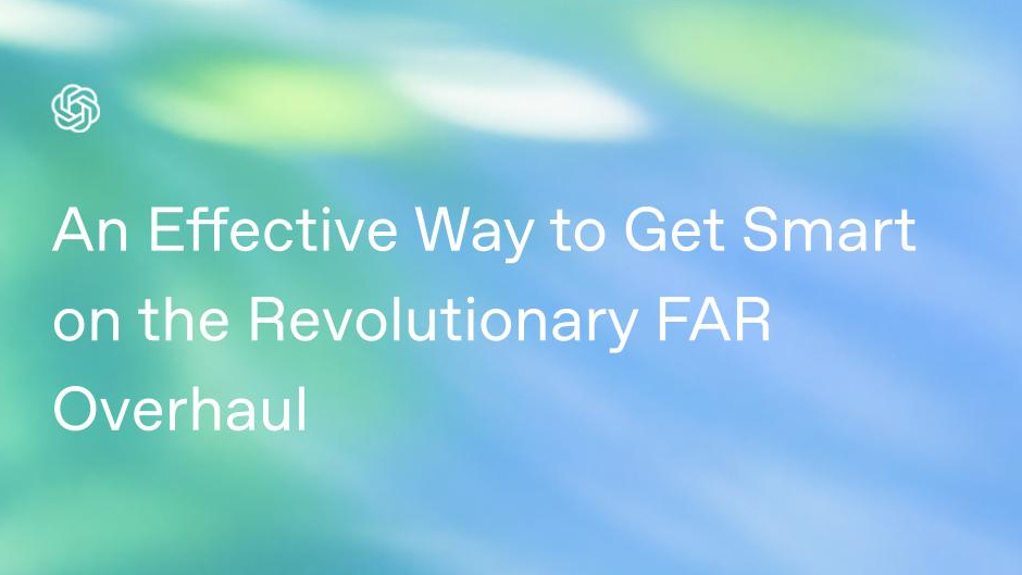 An Effective Way to Get Smart on the Revolutionary FAR Overhaul