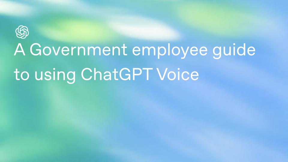 Talk It Through: A Government Employee’s Guide to ChatGPT Voice