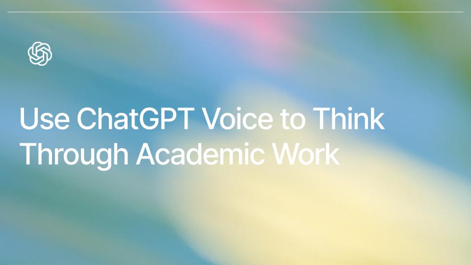 Use ChatGPT Voice to Think Through Academic Work
