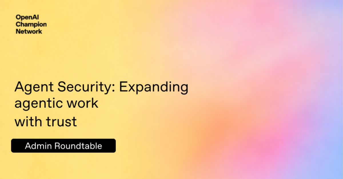 Admin Roundtable: Agentic Security - Expanding agentic work with trust