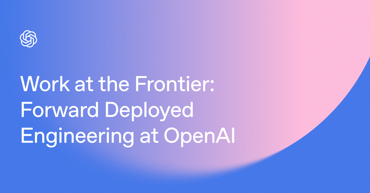 Work at the Frontier: Forward Deployed Engineering at OpenAI