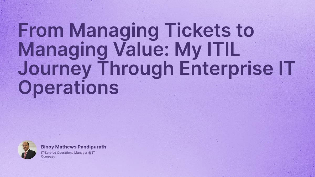 From Managing Tickets to Managing Value: My ITIL Journey Through Enterprise IT Operations