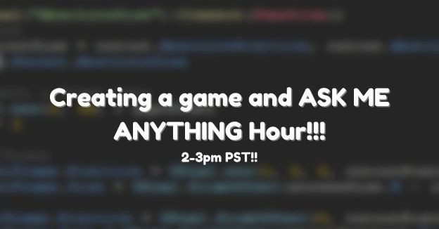 Creating a game and ASK ME ANYTHING Hour!!!