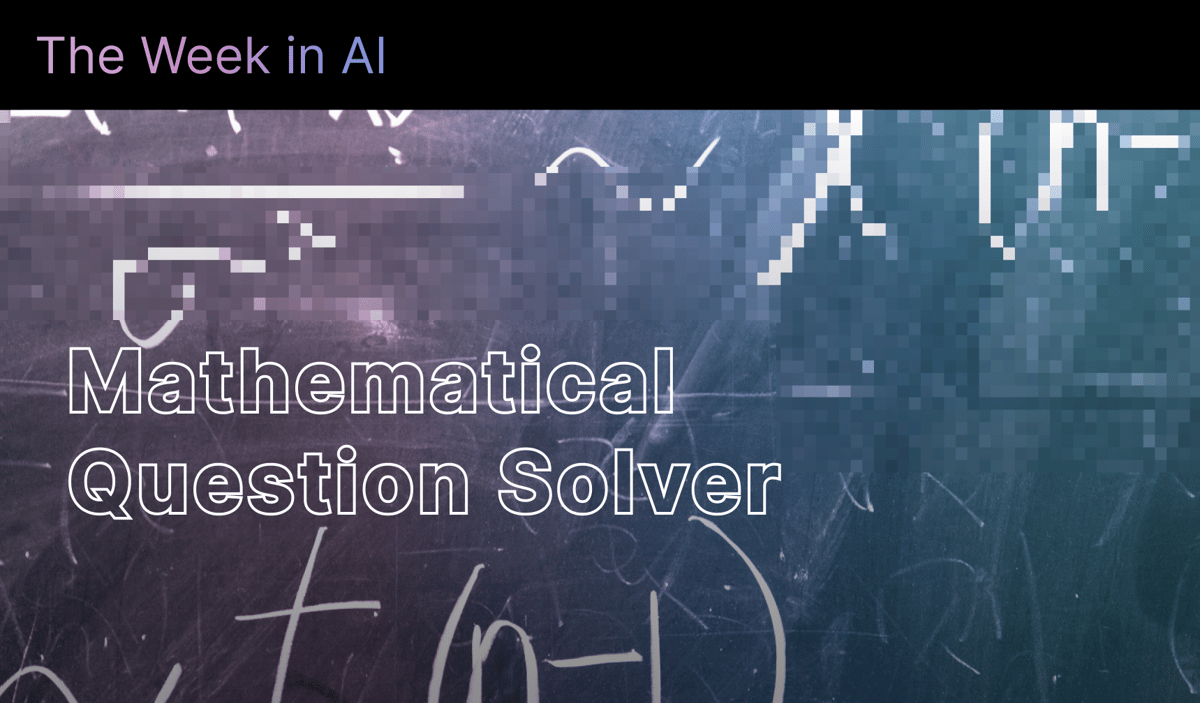 The Week in AI: A Mathematical Question Solver, a Guide to Happiness, a Medical Collaborator, a Vision Model Enhancer