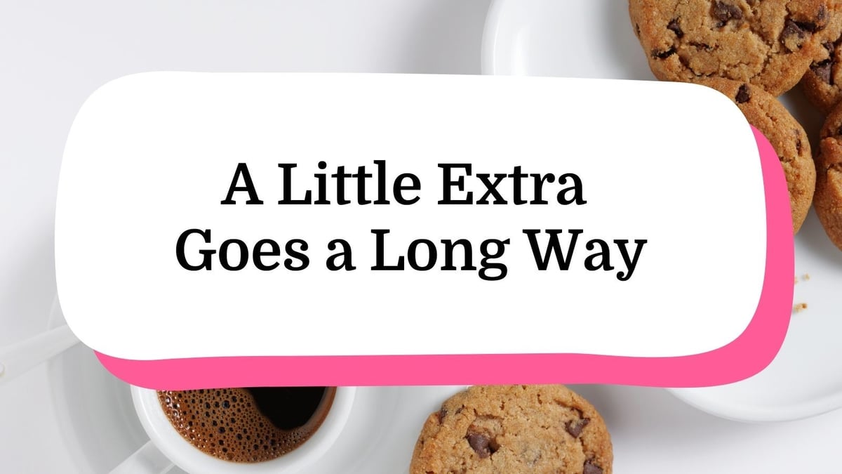 A Little Extra Goes a Long Way