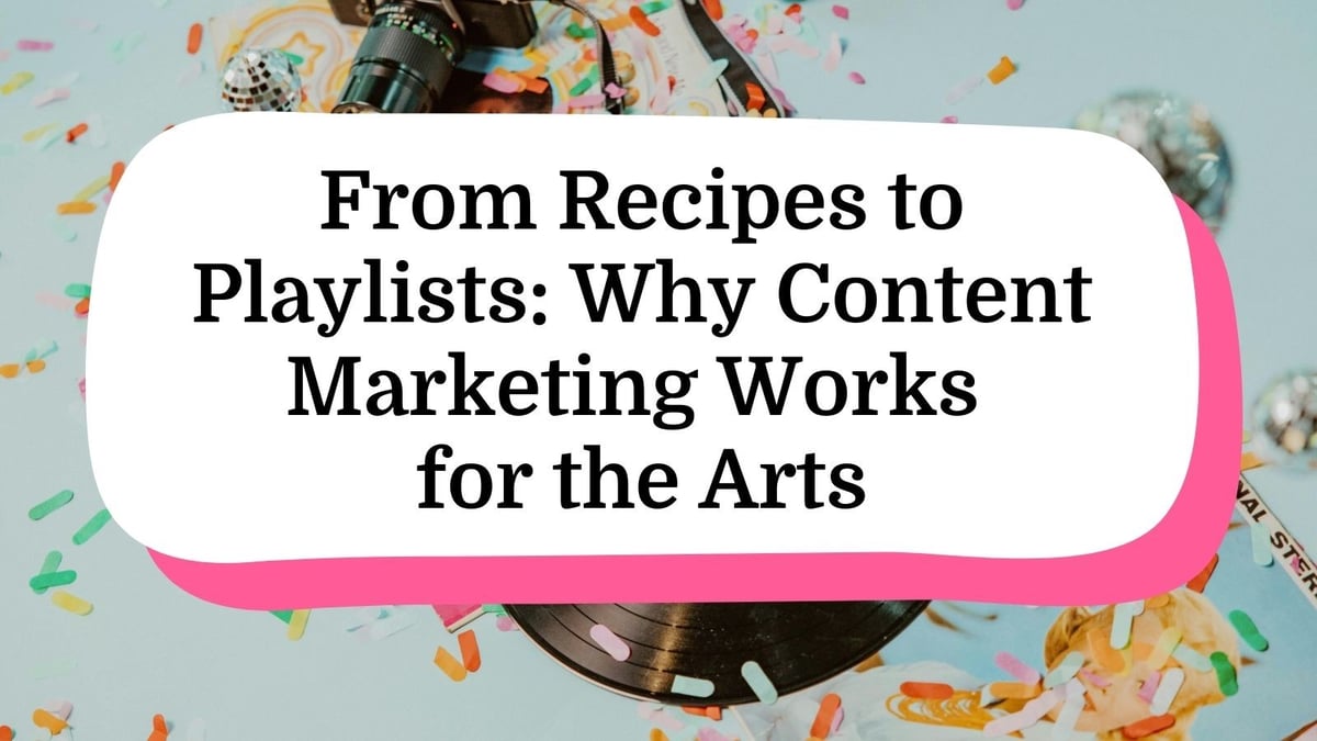 From Recipes to Playlists: Why Content Marketing Works for the Arts