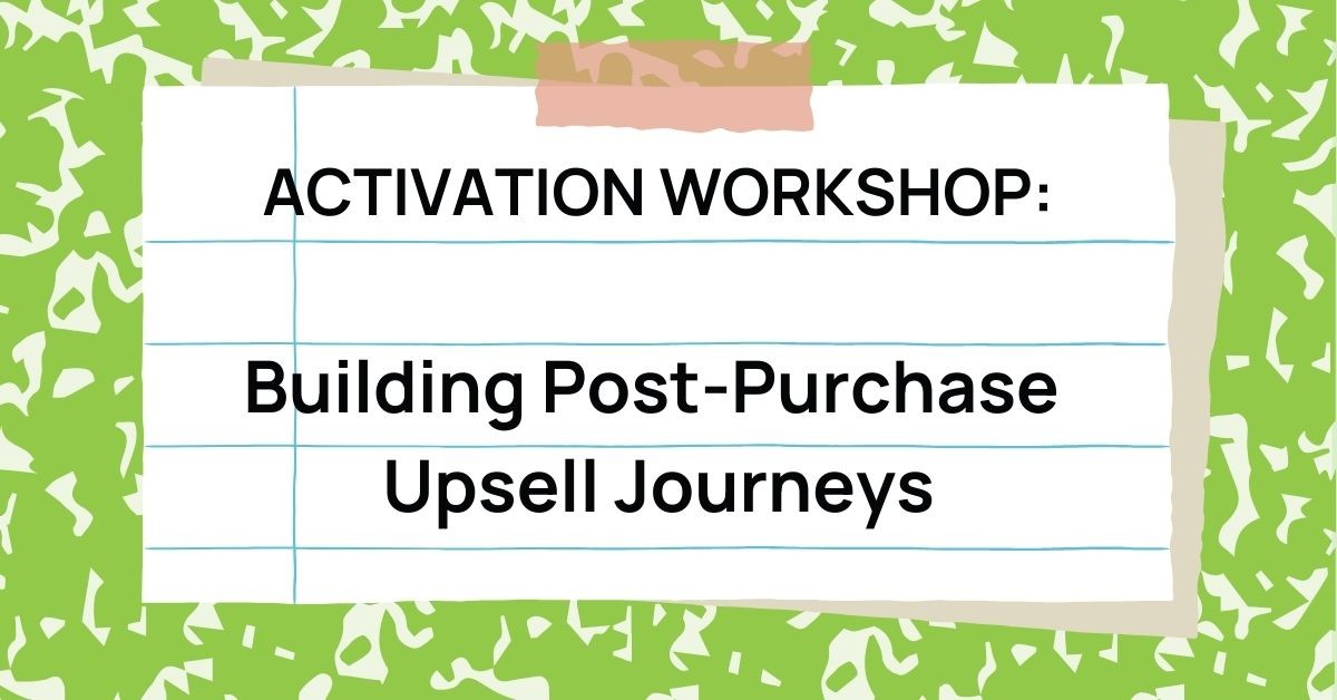 Activation Workshop: Building Post-Purchase Upsell Journeys