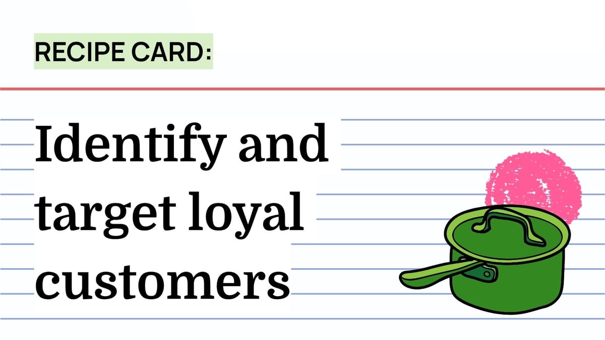 Recipe: Identify and target loyal customers