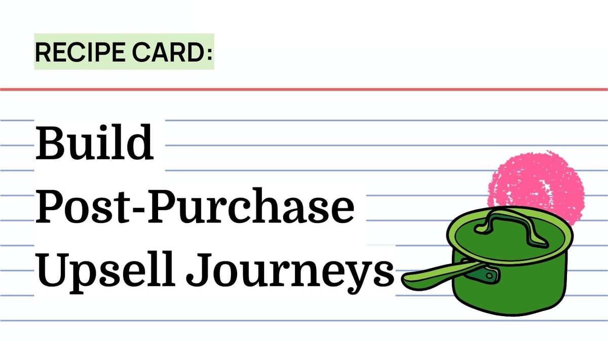 Recipe: Build Post-Purchase Upsell Journeys