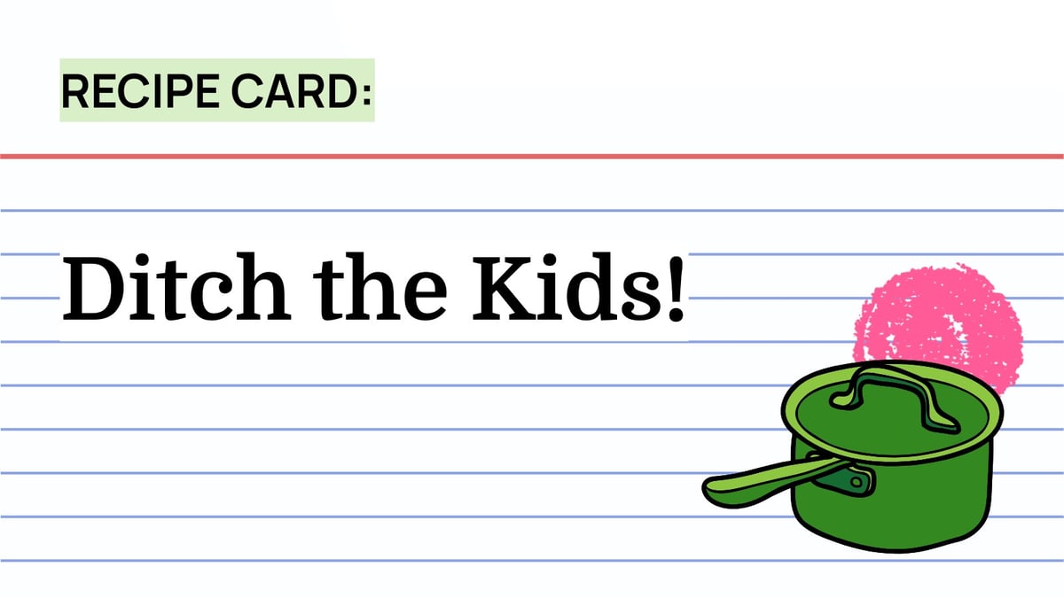 Recipe: Ditch the Kids!