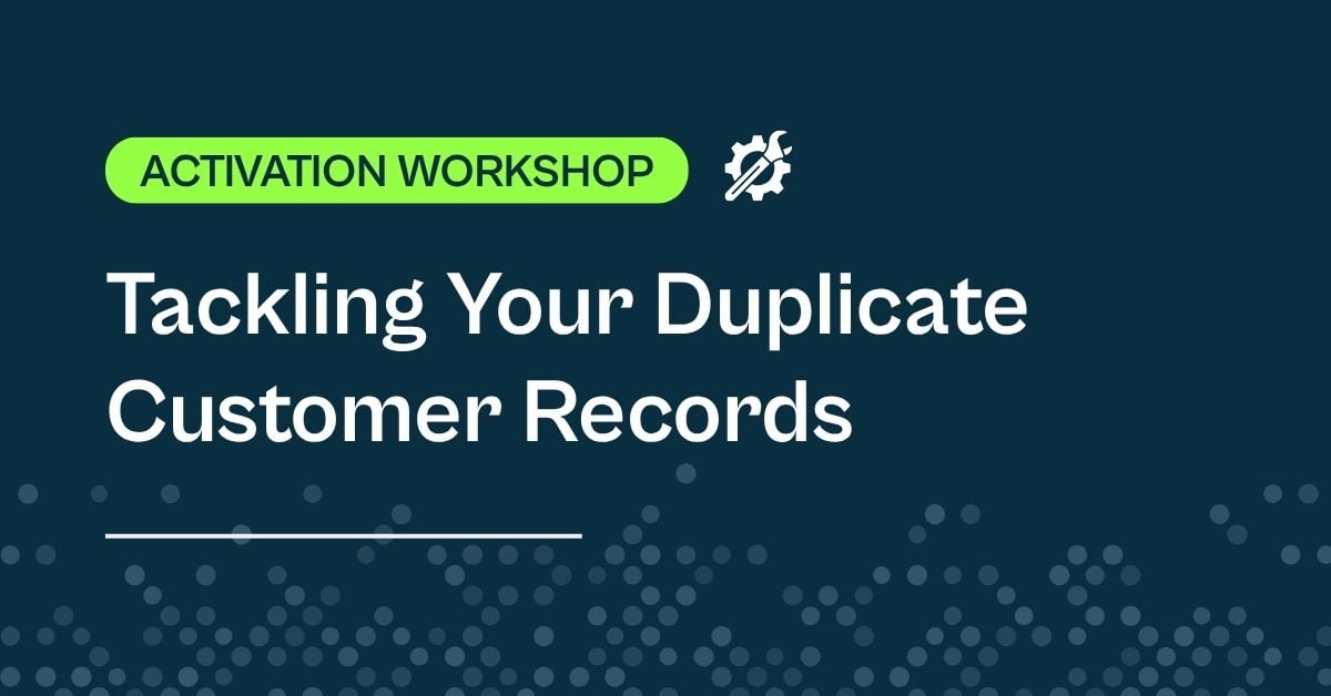 Activation Workshop: Tackling Your Duplicate Customer Records