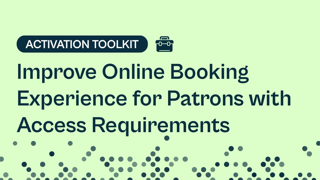 Toolkit: Improve Online Booking  Experience for Patrons with  Access Requirements 