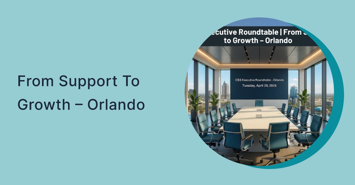 CSS Executive Roundtable | From Support to Growth – Orlando