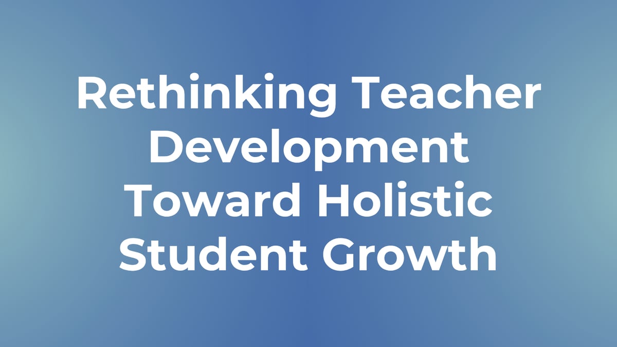 Rethinking Teacher Development Toward Holistic Student Growth