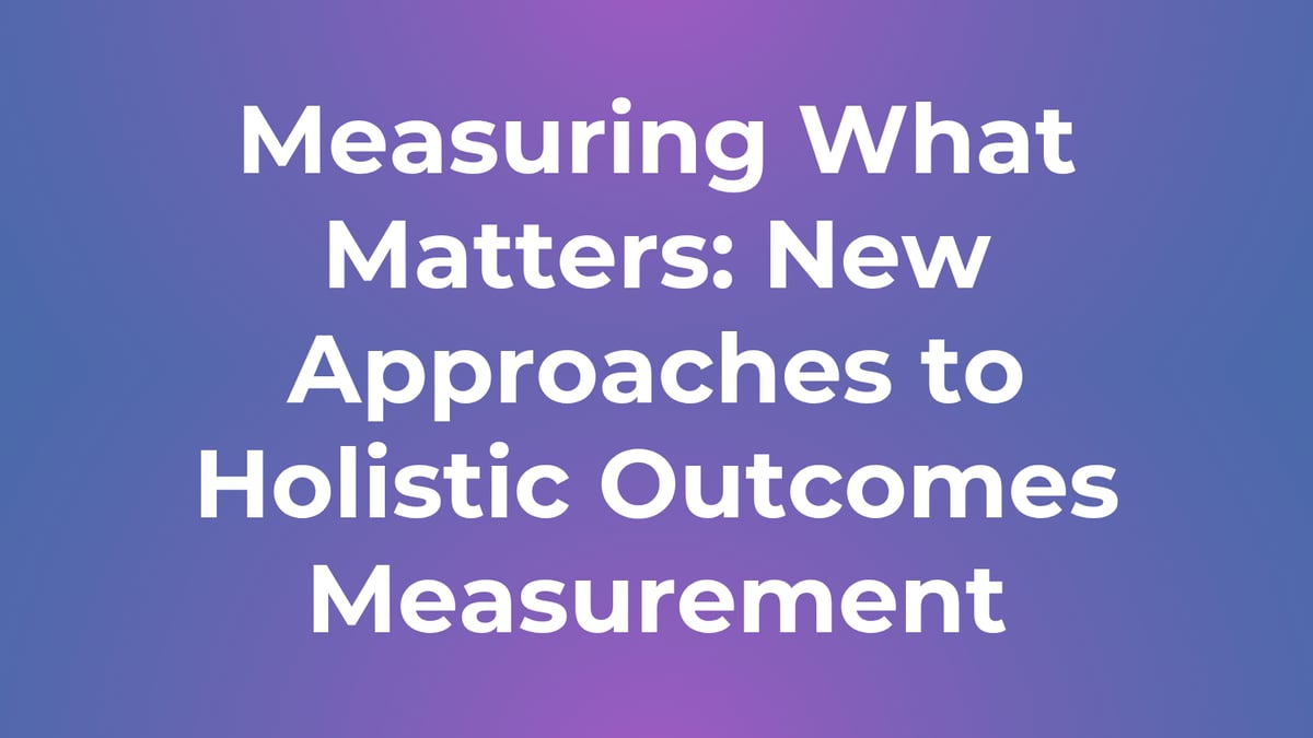 Measuring What Matters: New Approaches to Holistic Outcomes Measurement