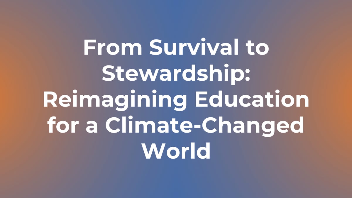 From Survival to Stewardship: Reimagining Education for a Climate-Changed World