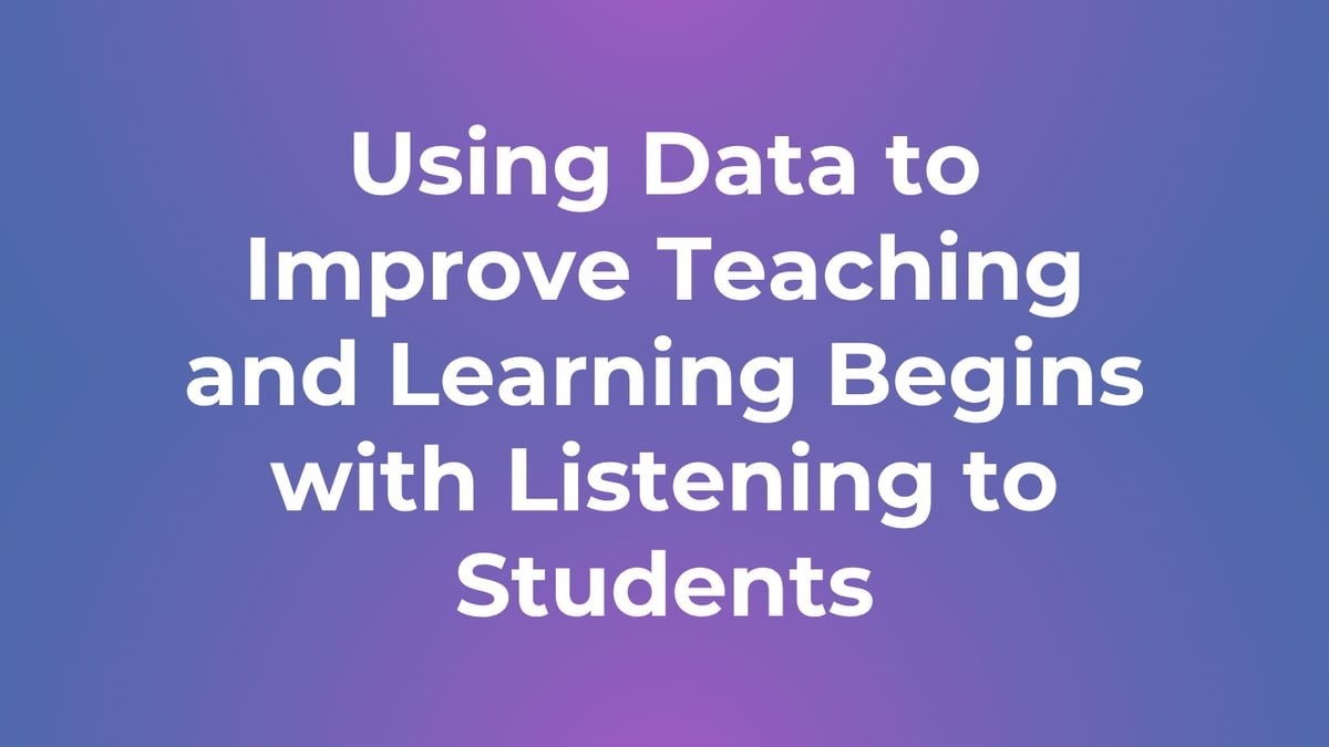Using Data to Improve Teaching and Learning Begins with Listening to Students