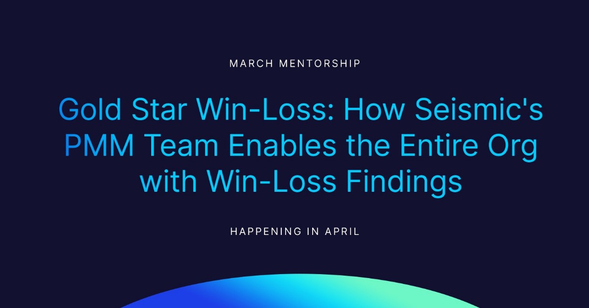 March Mentorship: Gold-Star Win-Loss: How Seismic's PMM Team Enables the Entire Org with Win-Loss Findings